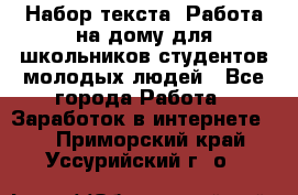 Набор текста. Работа на дому для школьников/студентов/молодых людей - Все города Работа » Заработок в интернете   . Приморский край,Уссурийский г. о. 